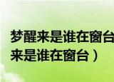 梦醒来是谁在窗台把结局打开是反问吗（梦醒来是谁在窗台）