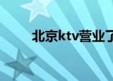 北京ktv营业了吗2022（北京ktv）