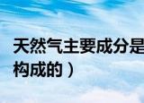 天然气主要成分是什么（天然气是由哪些成分构成的）