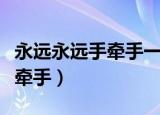 永远永远手牵手一步两步一起走（永远永远手牵手）