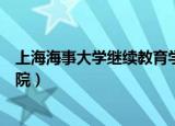 上海海事大学继续教育学院官网（上海海事大学继续教育学院）