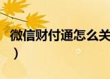 微信财付通怎么关闭（微信财付通关闭的方法）