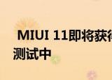  MIUI 11即将获得三项新功能 目前正在内部测试中