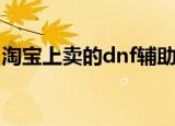 淘宝上卖的dnf辅助是真的吗（淘宝dnf外挂）