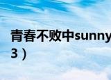 青春不败中sunny和谁参演（青春不败100813）