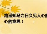 路遥知马力日久见人心的意思是什么（路遥知马力日久见人心的意思）