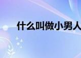 什么叫做小男人（小男人是什么意思）