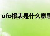 ufo报表是什么意思?（ufo报表是什么意思）