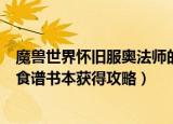魔兽世界怀旧服奥法师的食谱怎么获得（魔兽世界奥法师的食谱书本获得攻略）