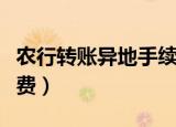 农行转账异地手续费标准（农行异地转账手续费）