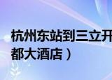 杭州东站到三立开元名都大酒店（三立开元名都大酒店）