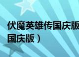 伏魔英雄传国庆版哪个英雄厉害（伏魔英雄传国庆版）