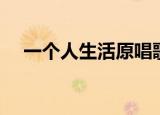 一个人生活原唱歌词（一个人生活原唱）