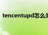 tencentupd怎么关闭（几步教你如何禁止）