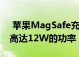  苹果MagSafe充电器可为苹果12 mini提供高达12W的功率