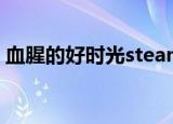 血腥的好时光steam（血腥的好时光怎么玩）