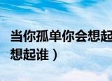 当你孤单你会想起谁怎么回答（当你孤单你会想起谁）