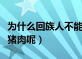 为什么回族人不能吃猪肉（回族人为什么不吃猪肉呢）