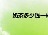 奶茶多少钱一杯（奶茶一杯多少钱）