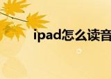 ipad怎么读音发音（ipad怎么读）