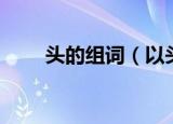 头的组词（以头开头的词语有哪些）