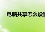 电脑共享怎么设置（电脑共享设置方法）