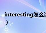 interesting怎么读英语（interesting怎么读）