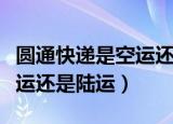 圆通快递是空运还是陆运（圆通快递一般是空运还是陆运）
