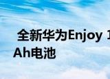  全新华为Enjoy 10e正式发布并发布5000mAh电池