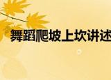 舞蹈爬坡上坎讲述了什么（舞蹈爬坡上坎）