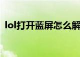 lol打开蓝屏怎么解决（lol打开蓝屏的原因）