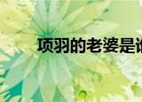 项羽的老婆是谁（项羽的老婆介绍）