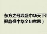 东方之冠鼎盛中华天下粮仓富庶百姓这句话的意思（东方之冠鼎盛中华全句意思）