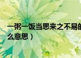 一粥一饭当思来之不易的意思（一粥一饭当思来之不易是什么意思）