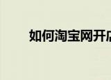 如何淘宝网开店（淘宝网开店步骤）