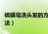 硫磺皂洗头发的方法（硫磺皂洗头发的正确方法）