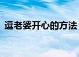 逗老婆开心的方法（哄老婆开心的6种方法）