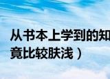从书本上学到的知识（从书本上得到的知识毕竟比较肤浅）