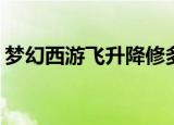 梦幻西游飞升降修多少最划算（梦幻西游fb）