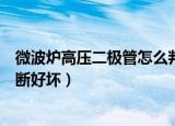 微波炉高压二极管怎么判断好坏（微波炉高压二极管如何判断好坏）