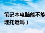 笔记本电脑能不能托运（可以把笔记本电脑办理托运吗）
