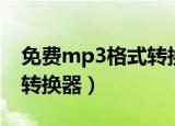 免费mp3格式转换器有哪些（免费mp3格式转换器）