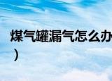 煤气罐漏气怎么办（发现煤气罐漏气怎么处理）
