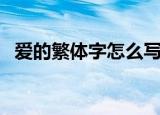爱的繁体字怎么写（爱的繁体字你知道吗）
