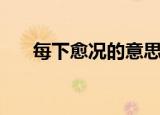 每下愈况的意思（每下愈况怎么解释）