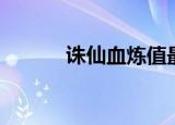 诛仙血炼值最大（诛仙血炼值）
