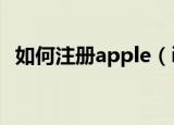 如何注册apple（id 注册apple id的方法）