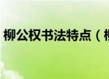 柳公权书法特点（柳公权的书法有什么特点）