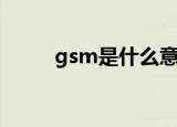 gsm是什么意思啊（gsm的意思）