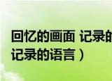 回忆的画面 记录的语言 你说要（回忆的画面 记录的语言）